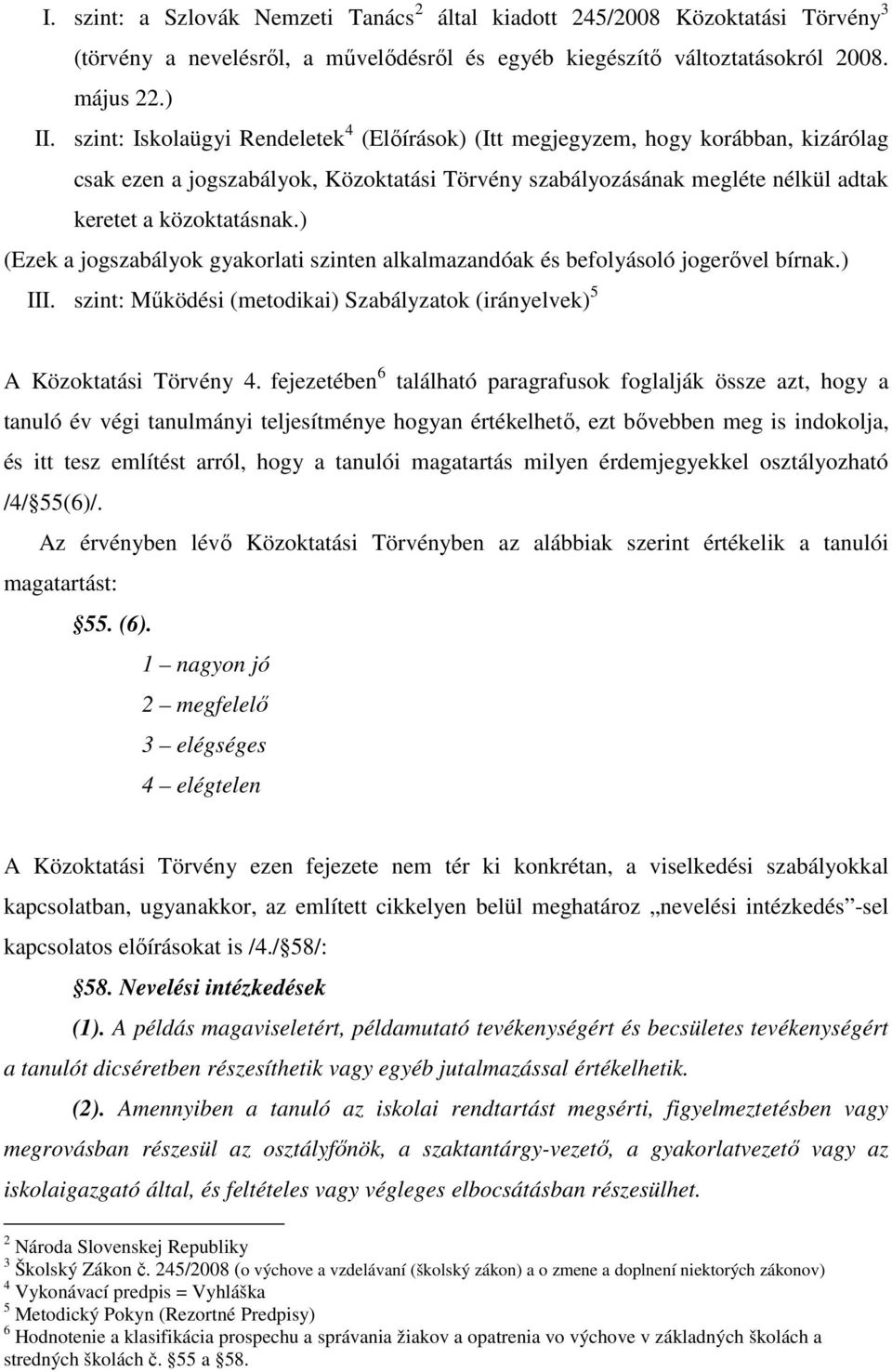 ) (Ezek a jogszabályok gyakorlati szinten alkalmazandóak és befolyásoló jogerıvel bírnak.) III. szint: Mőködési (metodikai) Szabályzatok (irányelvek) 5 A Közoktatási Törvény 4.