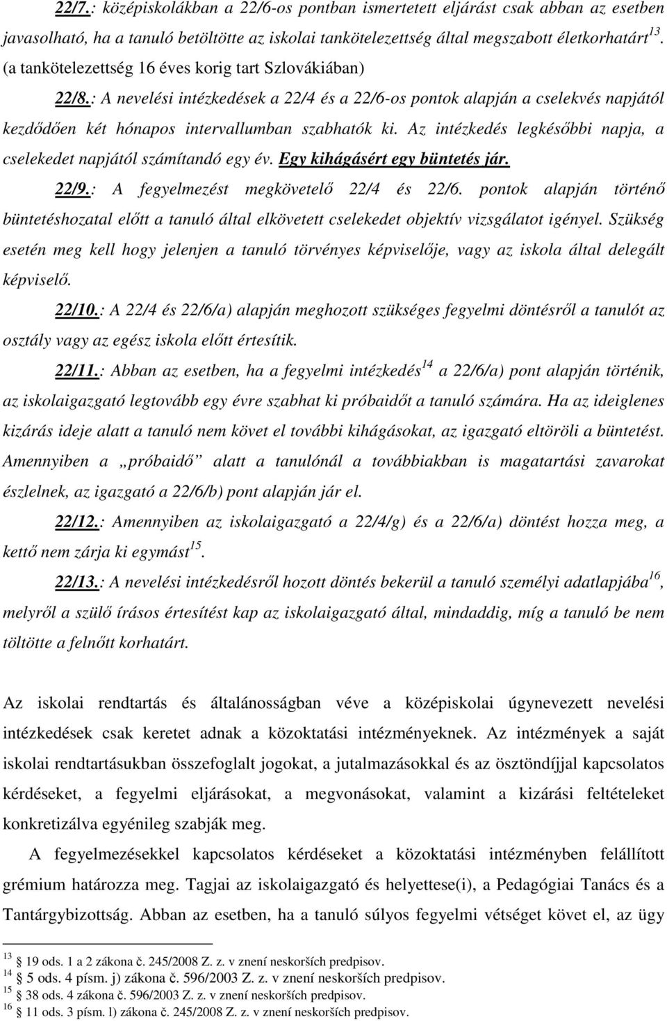 Az intézkedés legkésıbbi napja, a cselekedet napjától számítandó egy év. Egy kihágásért egy büntetés jár. 22/9.: A fegyelmezést megkövetelı 22/4 és 22/6.