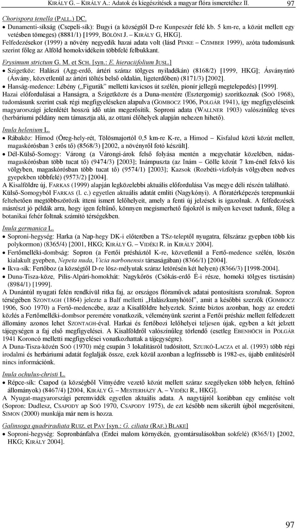 Felfedezésekor (1999) a növény negyedik hazai adata volt (lásd PINKE CZIMBER 1999), azóta tudomásunk szerint fõleg az Alföld homokvidékein többfelé felbukkant. Erysimum strictum G. M. et SCH. [syn.