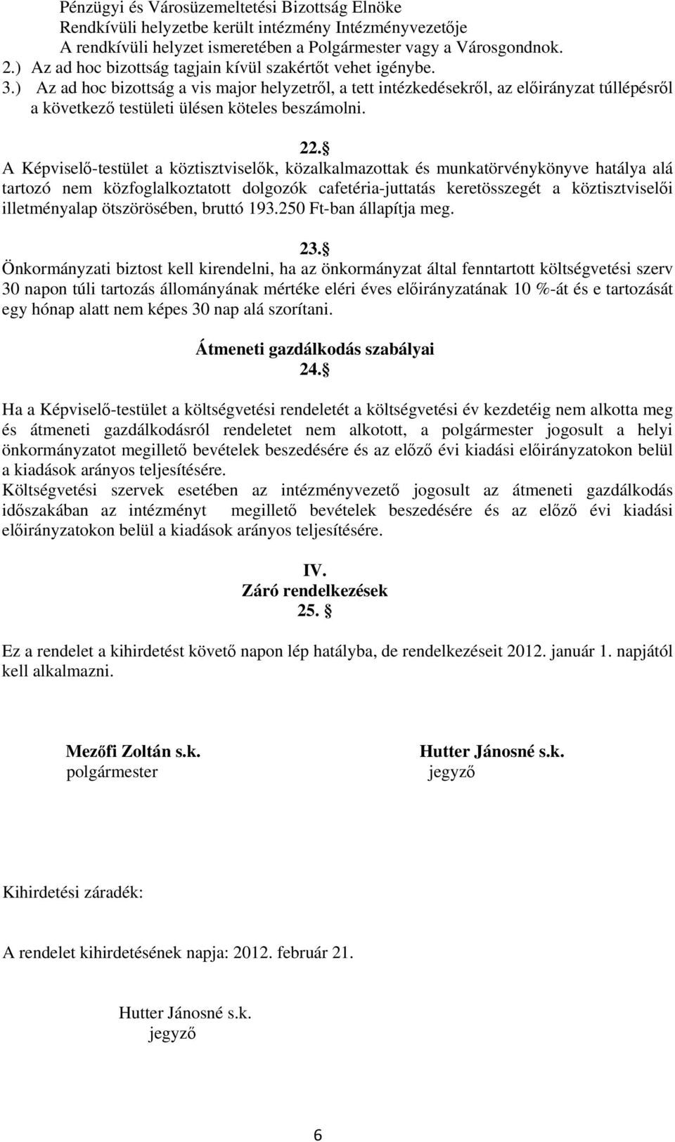 ) Az ad hoc bizottság a vis major helyzetről, a tett intézkedésekről, az előirányzat túllépésről a következő testületi ülésen köteles beszámolni. 22.