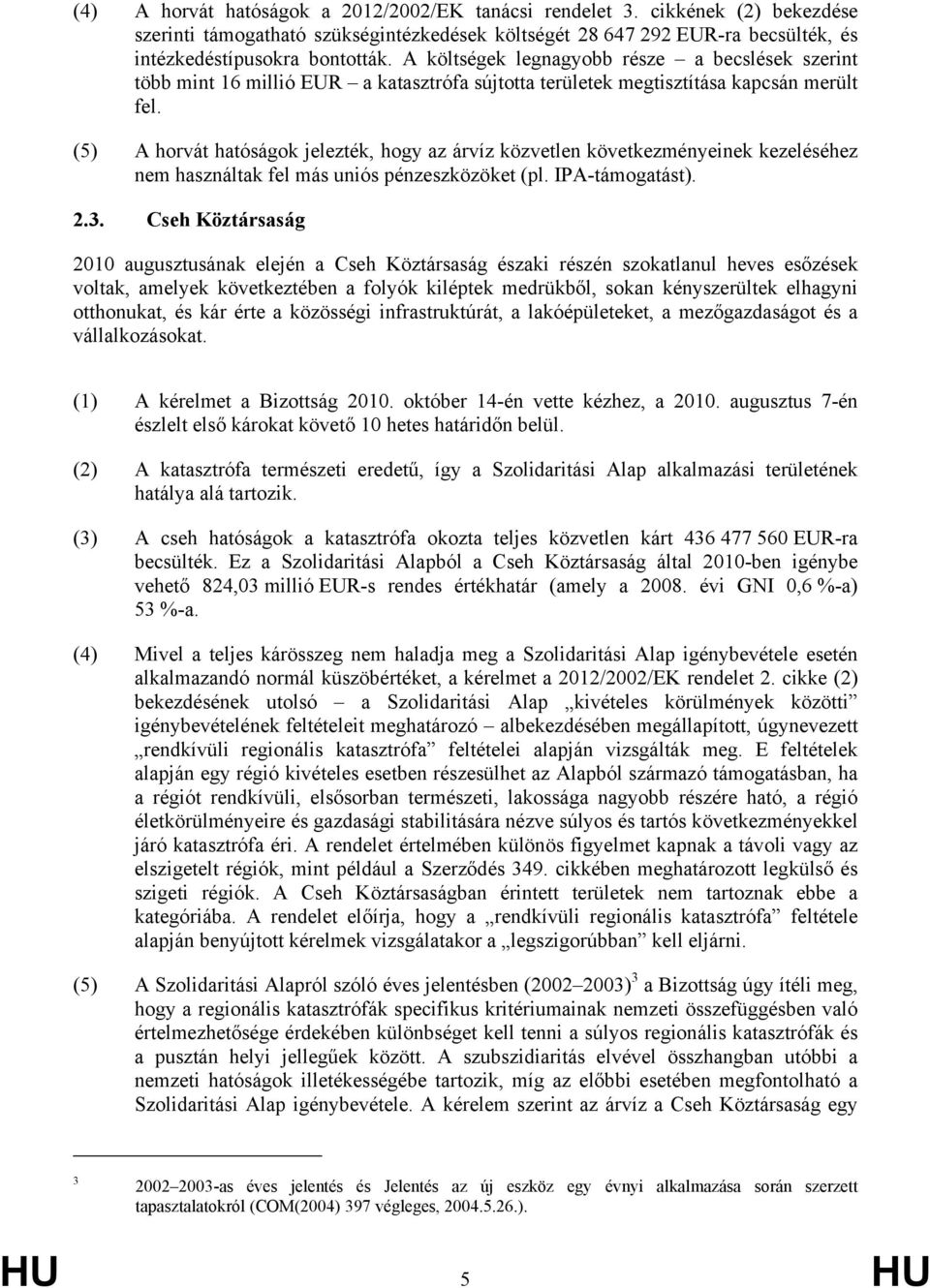 (5) A horvát hatóságok jelezték, hogy az árvíz közvetlen következményeinek kezeléséhez nem használtak fel más uniós pénzeszközöket (pl. IPA-támogatást). 2.3.