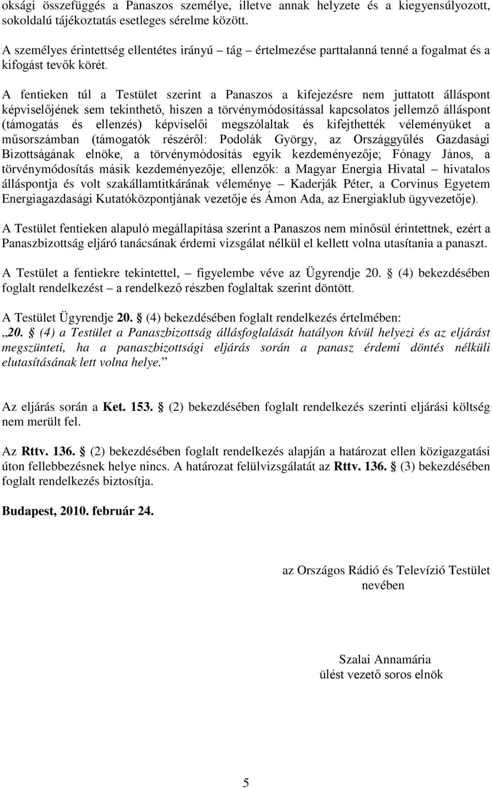 A fentieken túl a Testület szerint a Panaszos a kifejezésre nem juttatott álláspont képviselőjének sem tekinthető, hiszen a törvénymódosítással kapcsolatos jellemző álláspont (támogatás és ellenzés)