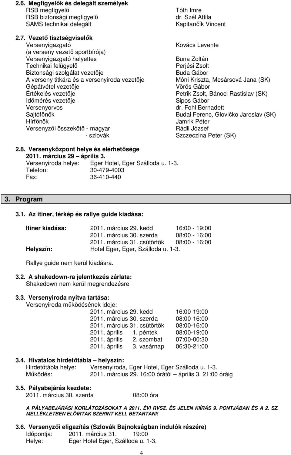 verseny titkára és a versenyiroda vezetője Móni Kriszta, Mesársová Jana (SK) Gépátvétel vezetője Vörös Gábor Értékelés vezetője Petrik Zsolt, Bánoci Rastislav (SK) Időmérés vezetője Sipos Gábor