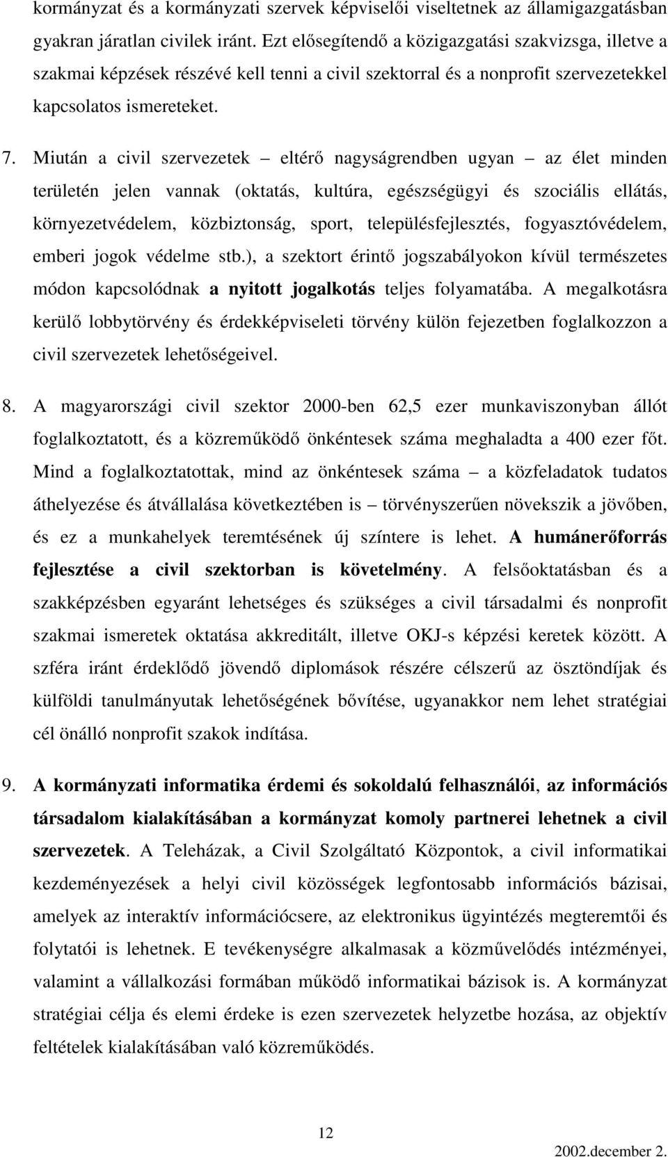 Miután a civil szervezetek eltérő nagyságrendben ugyan az élet minden területén jelen vannak (oktatás, kultúra, egészségügyi és szociális ellátás, környezetvédelem, közbiztonság, sport,