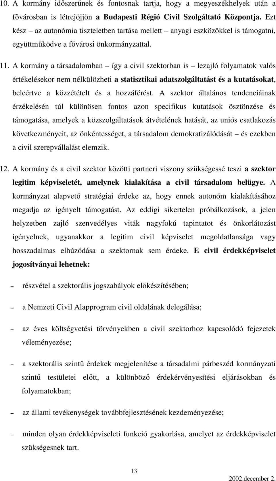 A kormány a társadalomban így a civil szektorban is lezajló folyamatok valós értékelésekor nem nélkülözheti a statisztikai adatszolgáltatást és a kutatásokat, beleértve a közzétételt és a hozzáférést.