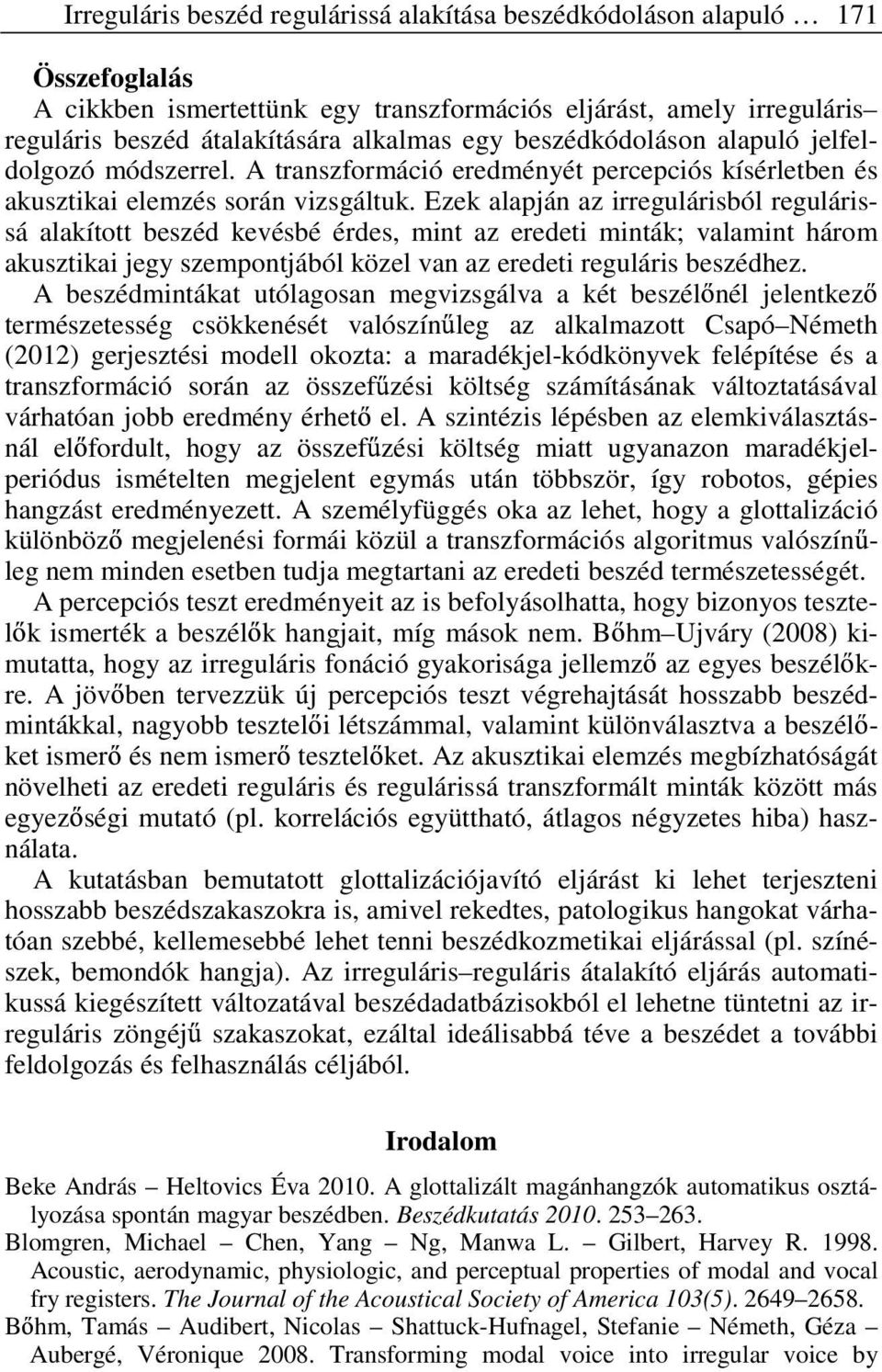 Ezek alapján az irregulárisból regulárissá alakított beszéd kevésbé érdes, mint az eredeti minták; valamint három akusztikai jegy szempontjából közel van az eredeti reguláris beszédhez.