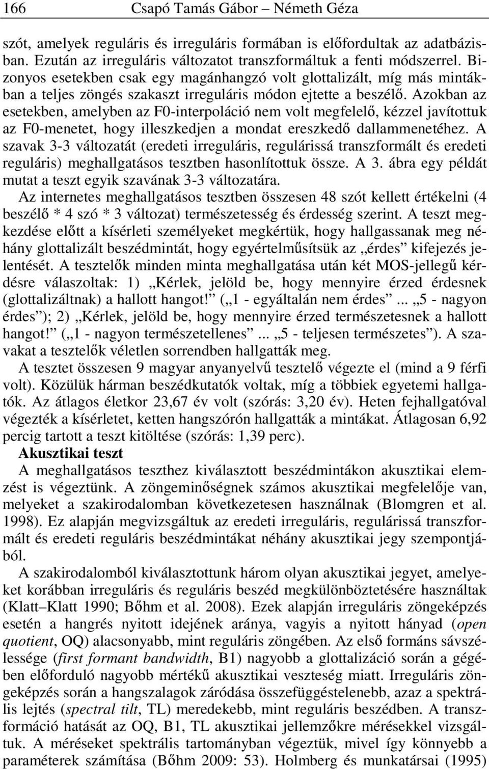 Azokban az esetekben, amelyben az F0-interpoláció nem volt megfelel, kézzel javítottuk az F0-menetet, hogy illeszkedjen a mondat ereszked dallammenetéhez.