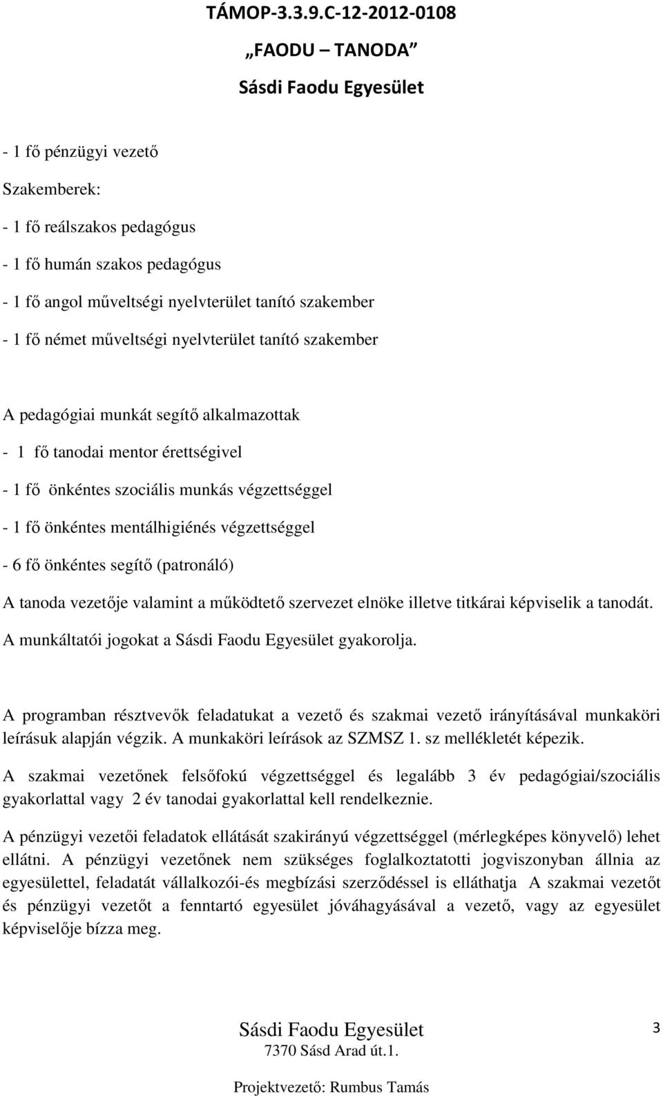 segítő (patronáló) A tanoda vezetője valamint a működtető szervezet elnöke illetve titkárai képviselik a tanodát. A munkáltatói jogokat a gyakorolja.