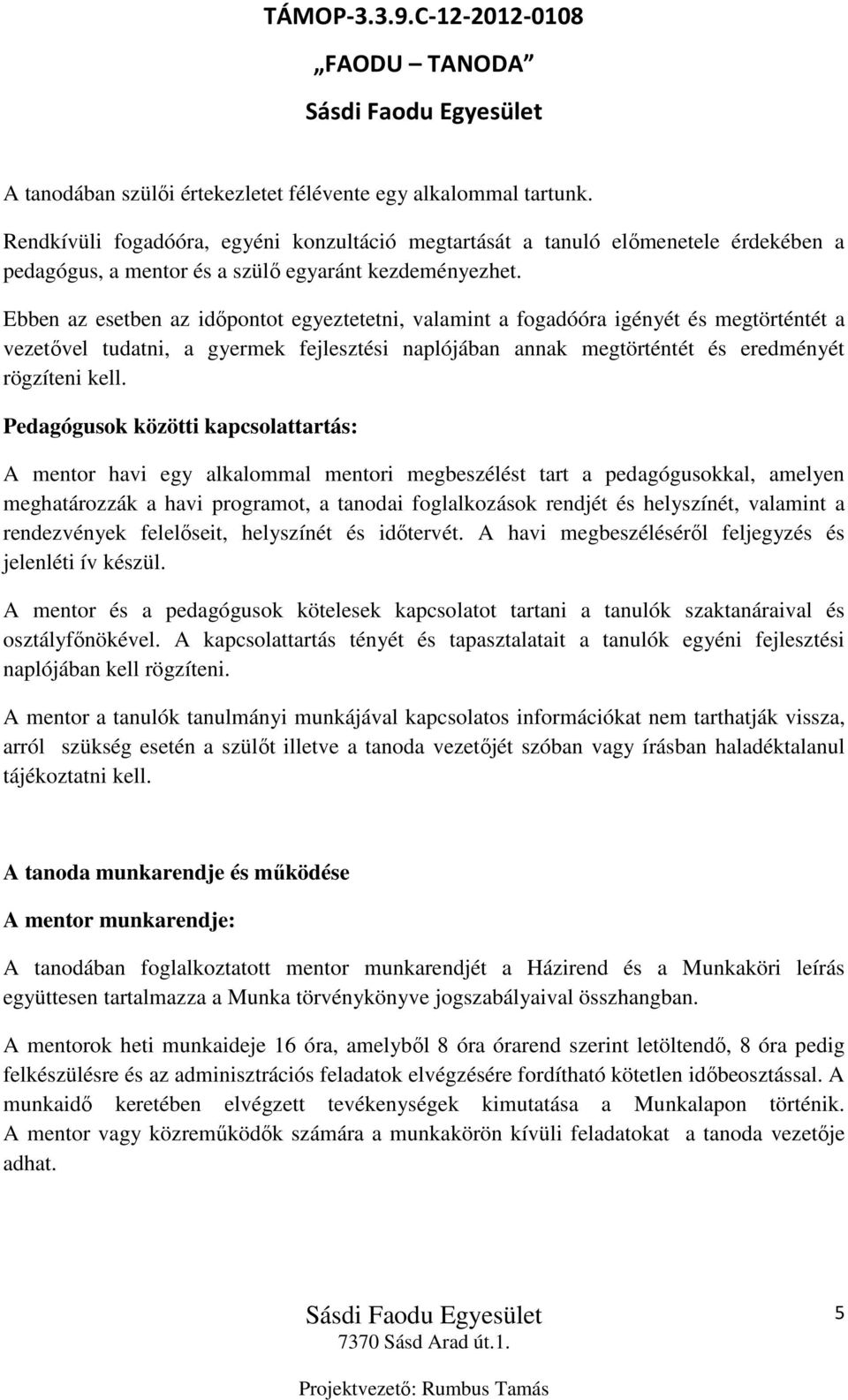 Ebben az esetben az időpontot egyeztetetni, valamint a fogadóóra igényét és megtörténtét a vezetővel tudatni, a gyermek fejlesztési naplójában annak megtörténtét és eredményét rögzíteni kell.