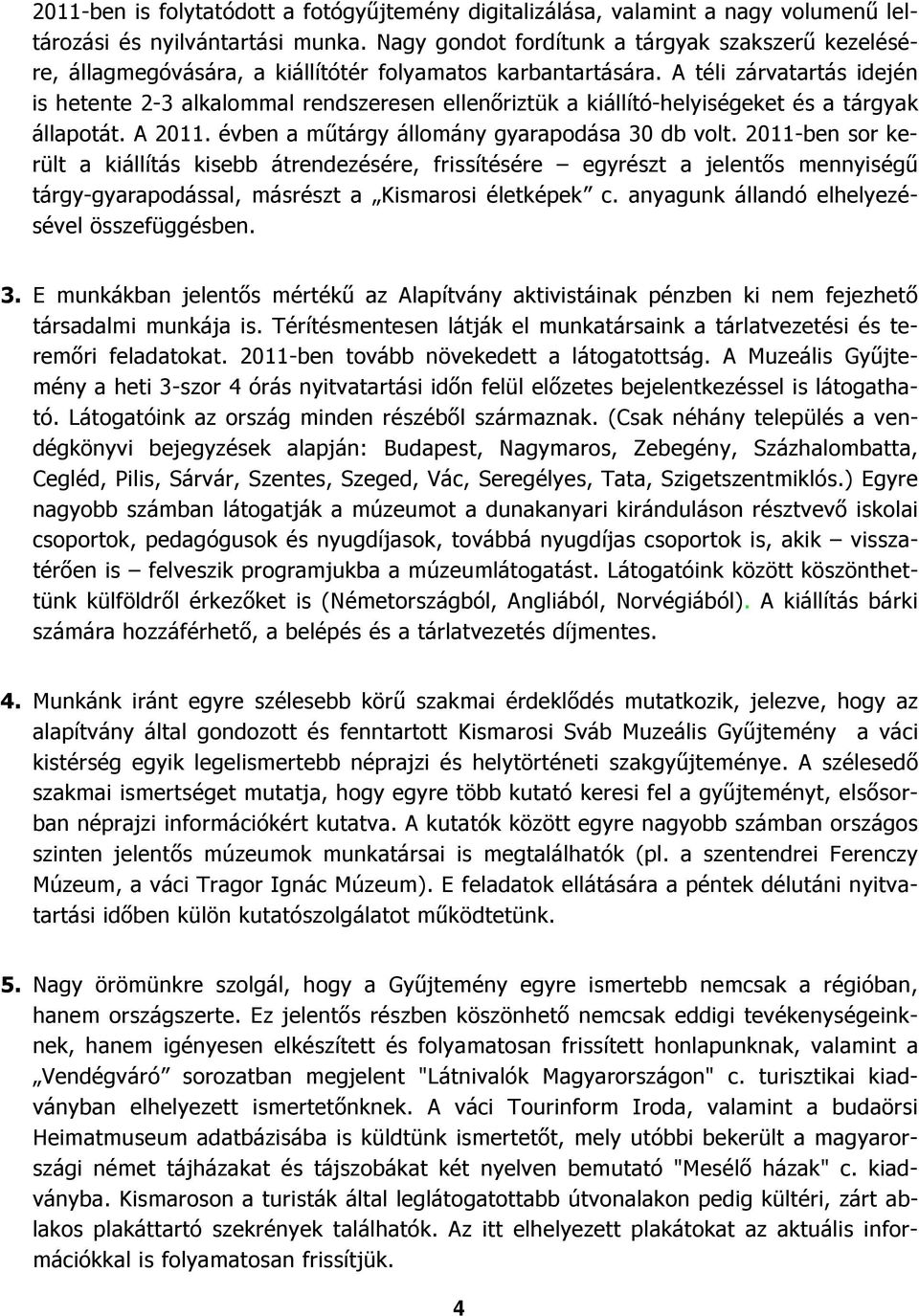 A téli zárvatartás idején is hetente 2-3 alkalommal rendszeresen ellenőriztük a kiállító-helyiségeket és a tárgyak állapotát. A 2011. évben a műtárgy állomány gyarapodása 30 db volt.