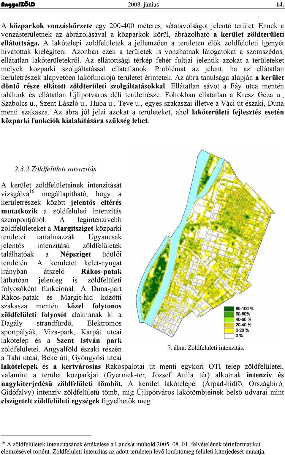 A lakótelepi zöldfelületek a jellemzően a területen élők zöldfelületi igényét hivatottak kielégíteni. Azonban ezek a területek is vonzhatnak látogatókat a szomszédos, ellátatlan lakóterületekről.