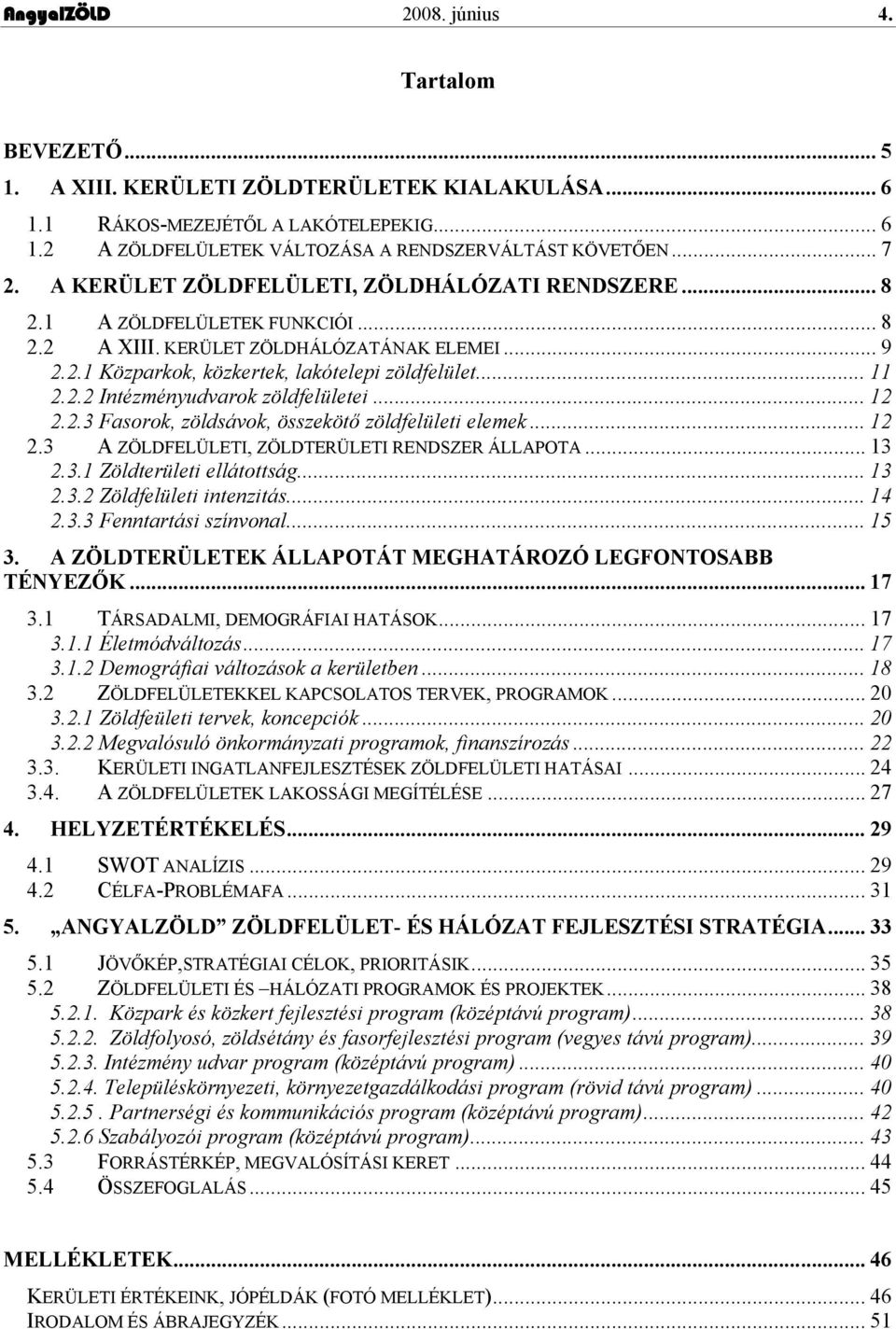 2.2 Intézményudvarok zöldfelületei... 12 2.2.3 Fasorok, zöldsávok, összekötő zöldfelületi elemek... 12 2.3 A ZÖLDFELÜLETI, ZÖLDTERÜLETI RENDSZER ÁLLAPOTA... 13 2.3.1 Zöldterületi ellátottság... 13 2.3.2 Zöldfelületi intenzitás.