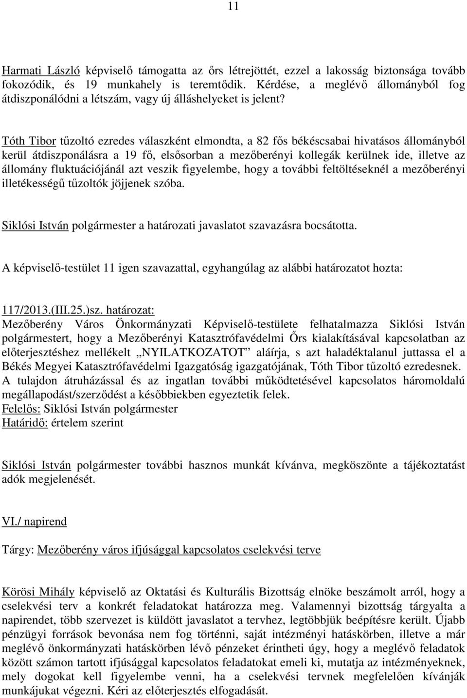 Tóth Tibor tőzoltó ezredes válaszként elmondta, a 82 fıs békéscsabai hivatásos állományból kerül átdiszponálásra a 19 fı, elsısorban a mezıberényi kollegák kerülnek ide, illetve az állomány