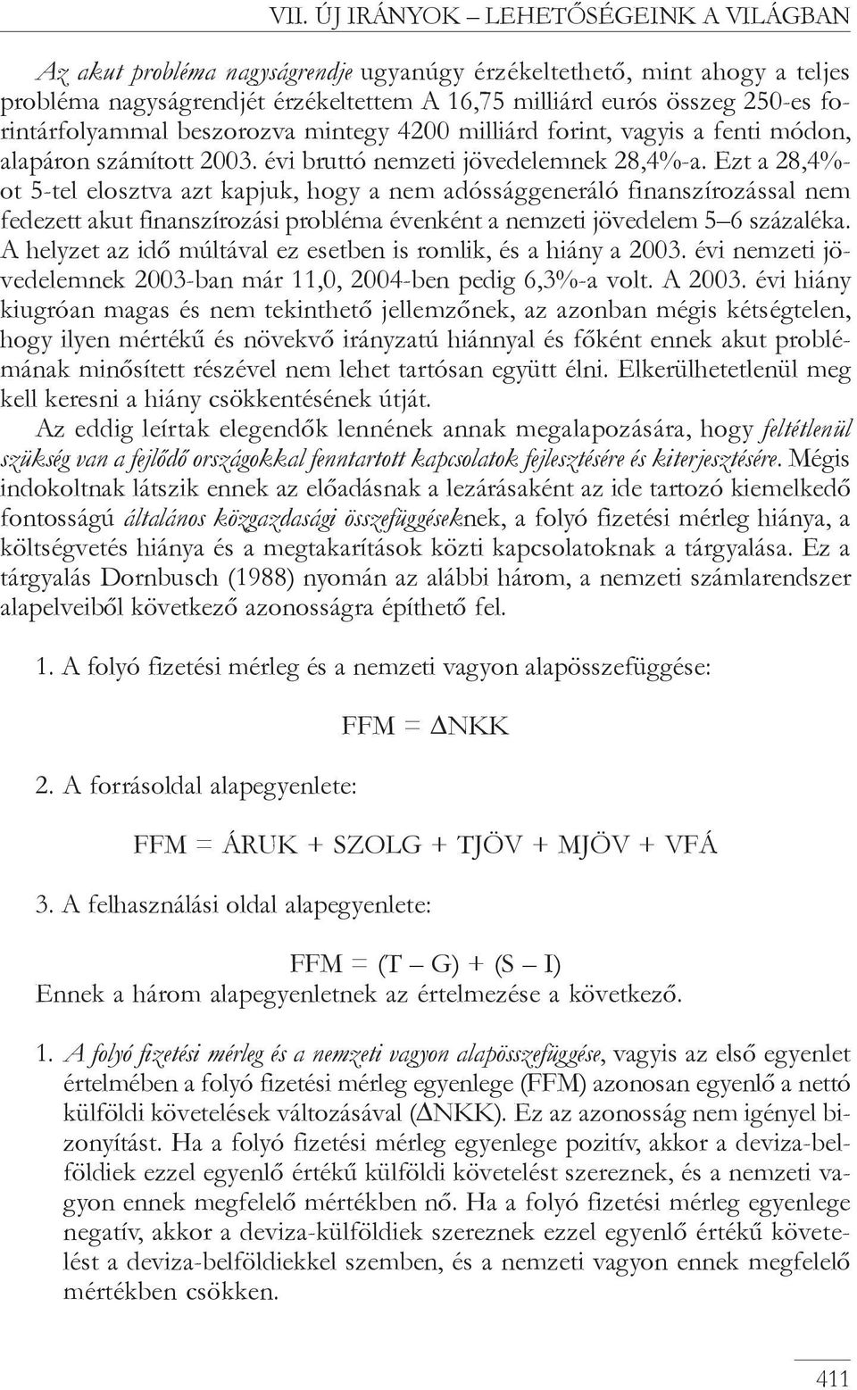 Ezt a 28,4%- ot 5-tel elosztva azt kapjuk, hogy a nem adóssággeneráló finanszírozással nem fedezett akut finanszírozási probléma évenként a nemzeti jövedelem 5 6 százaléka.