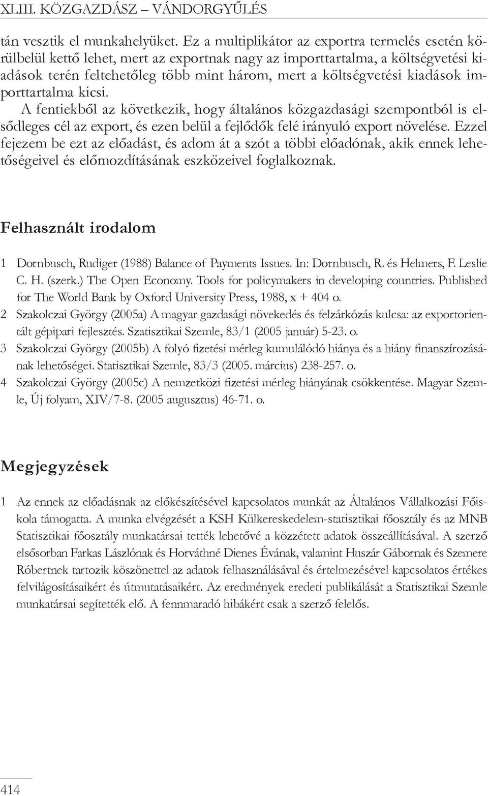 kiadások importtartalma kicsi. A fentiekbõl az következik, hogy általános közgazdasági szempontból is elsõdleges cél az export, és ezen belül a fejlõdõk felé irányuló export növelése.