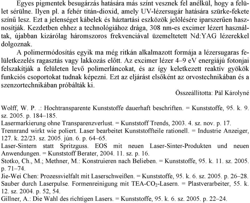 Kezdetben ehhez a technológiához drága, 308 nm-es excimer lézert használtak, újabban kizárólag háromszoros frekvenciával üzemeltetett Nd:YAG lézerekkel dolgoznak.