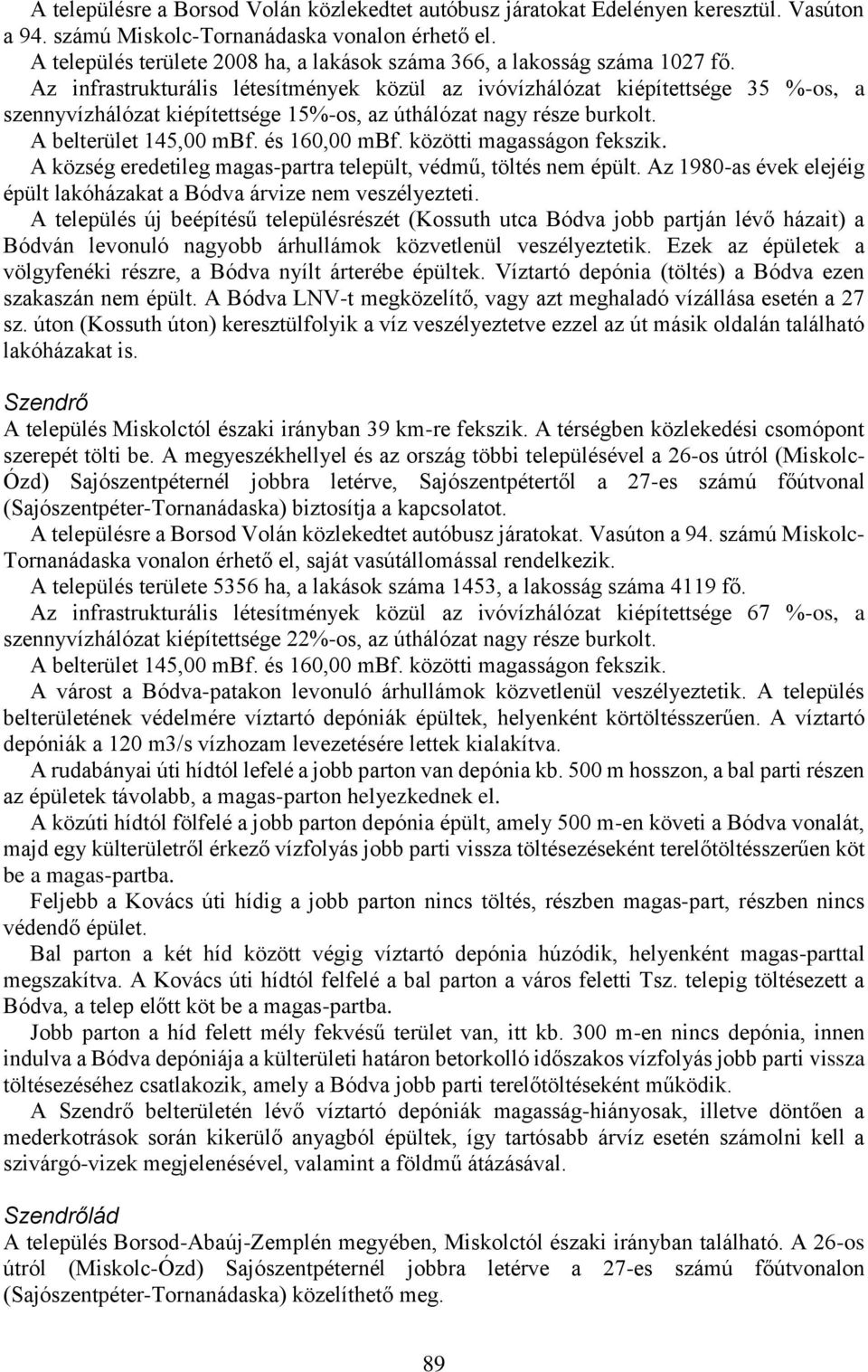 Az infrastrukturális létesítmények közül az ivóvízhálózat kiépítettsége 35 %-os, a szennyvízhálózat kiépítettsége 15%-os, az úthálózat nagy része burkolt. A belterület 145,00 mbf. és 160,00 mbf.