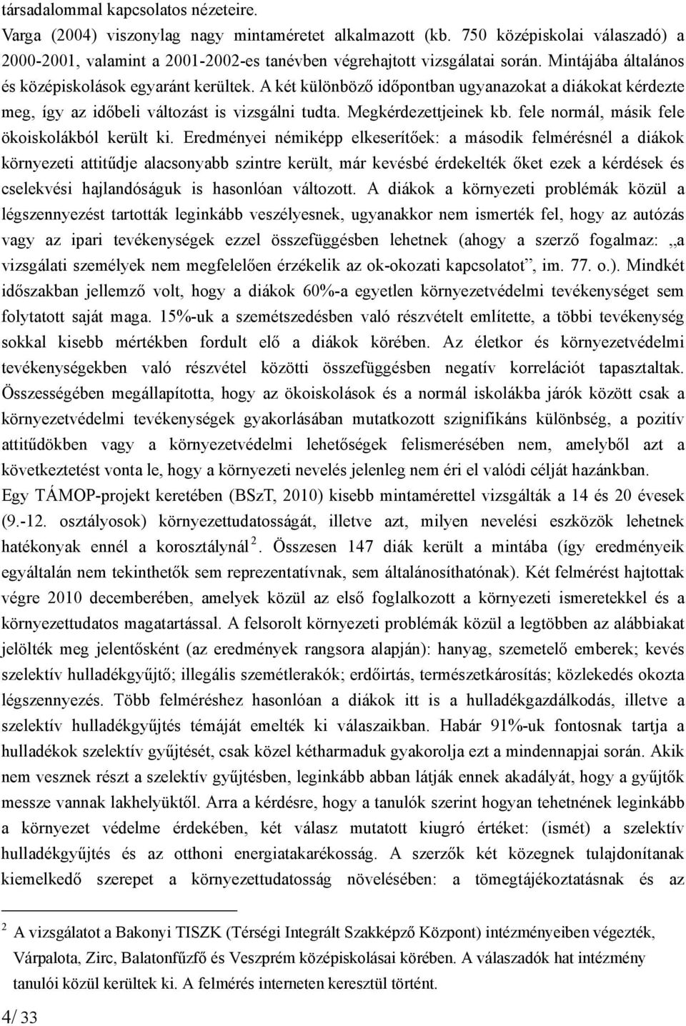 A két különböző időpontban ugyanazokat a diákokat kérdezte meg, így az időbeli változást is vizsgálni tudta. Megkérdezettjeinek kb. fele normál, másik fele ökoiskolákból került ki.