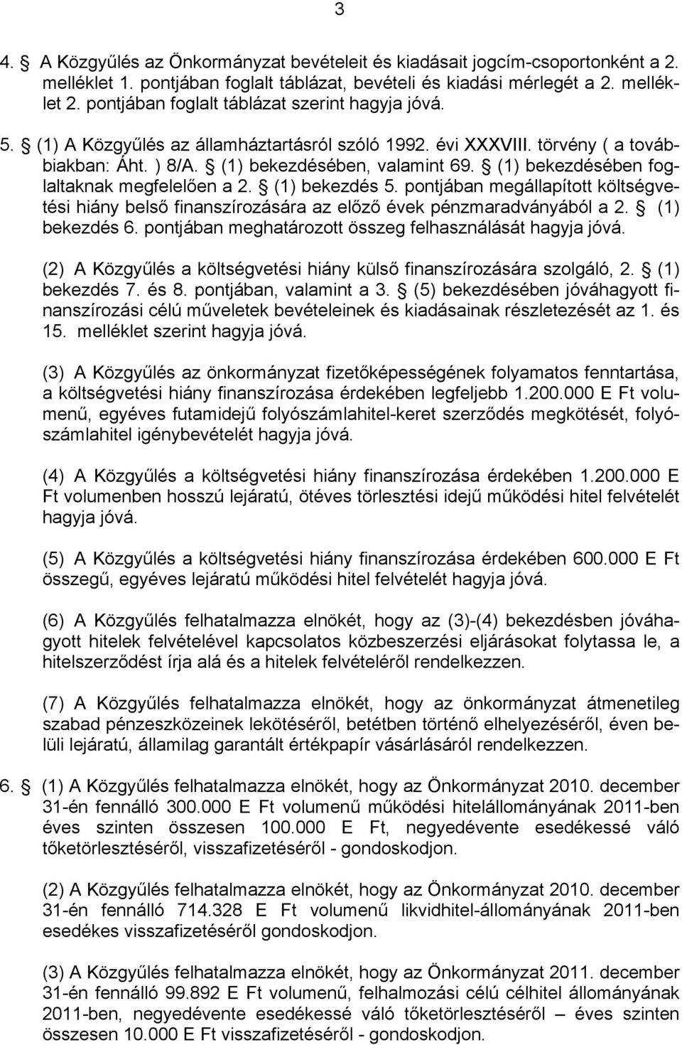 (1) bekezdésében foglaltaknak megfelelően a 2. (1) bekezdés 5. pontjában megállapított költségvetési hiány belső finanszírozására az előző évek pénzmaradványából a 2. (1) bekezdés 6.