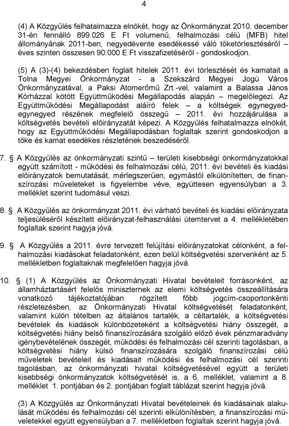 (5) A (3)-(4) bekezdésben foglalt hitelek 2011. évi törlesztését és kamatait a Tolna Megyei Önkormányzat - a Szekszárd Megyei Jogú Város Önkormányzatával, a Paksi Atomerőmű Zrt.