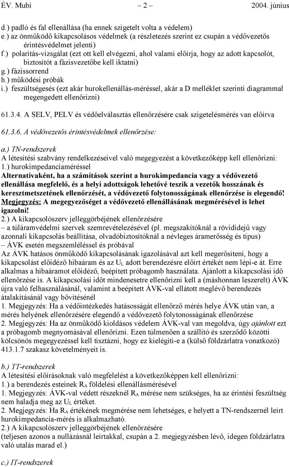 ) polaritás-vizsgálat (ezt ott kell elvégezni, ahol valami előírja, hogy az adott kapcsolót, biztosítót a fázisvezetőbe kell iktatni) g.) fázissorrend h.) működési próbák i.