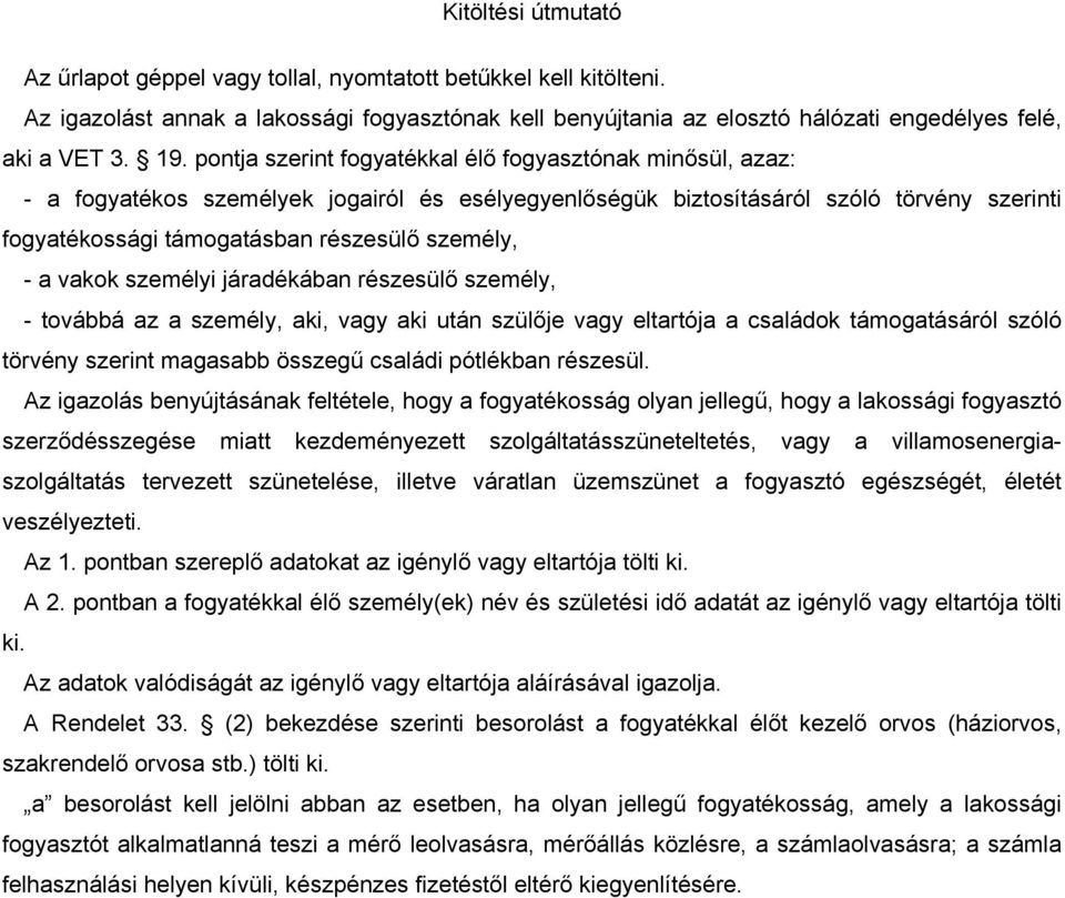 - a vakok személyi járadékában részesülő személy, - továbbá az a személy, aki, vagy aki után szülője vagy eltartója a családok támogatásáról szóló törvény szerint magasabb összegű családi pótlékban