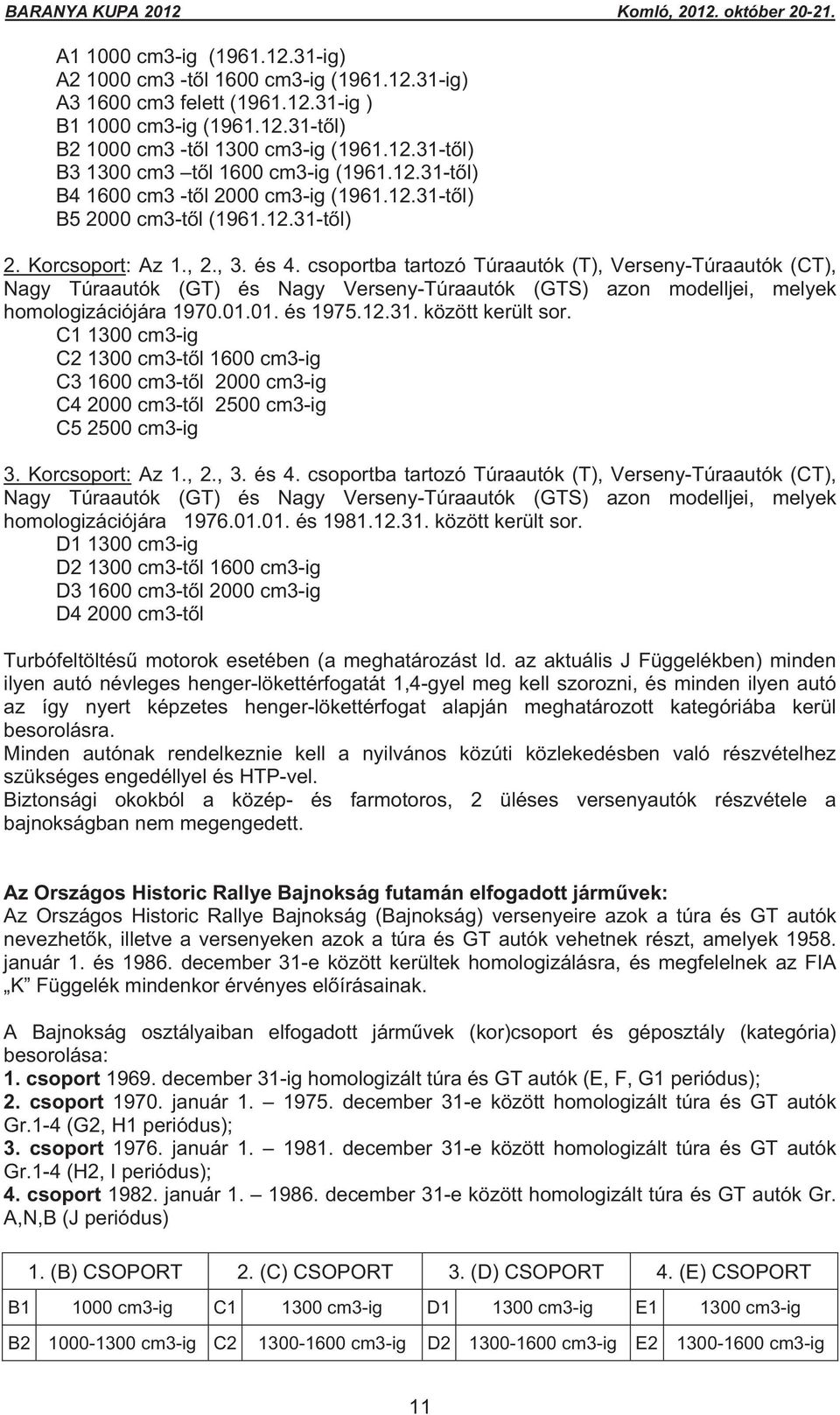 csoportba tartozó Túraautók (T), Verseny-Túraautók (CT), Nagy Túraautók (GT) és Nagy Verseny-Túraautók (GTS) azon modelljei, melyek homologizációjára 1970.01.01. és 1975.12.31. között került sor.