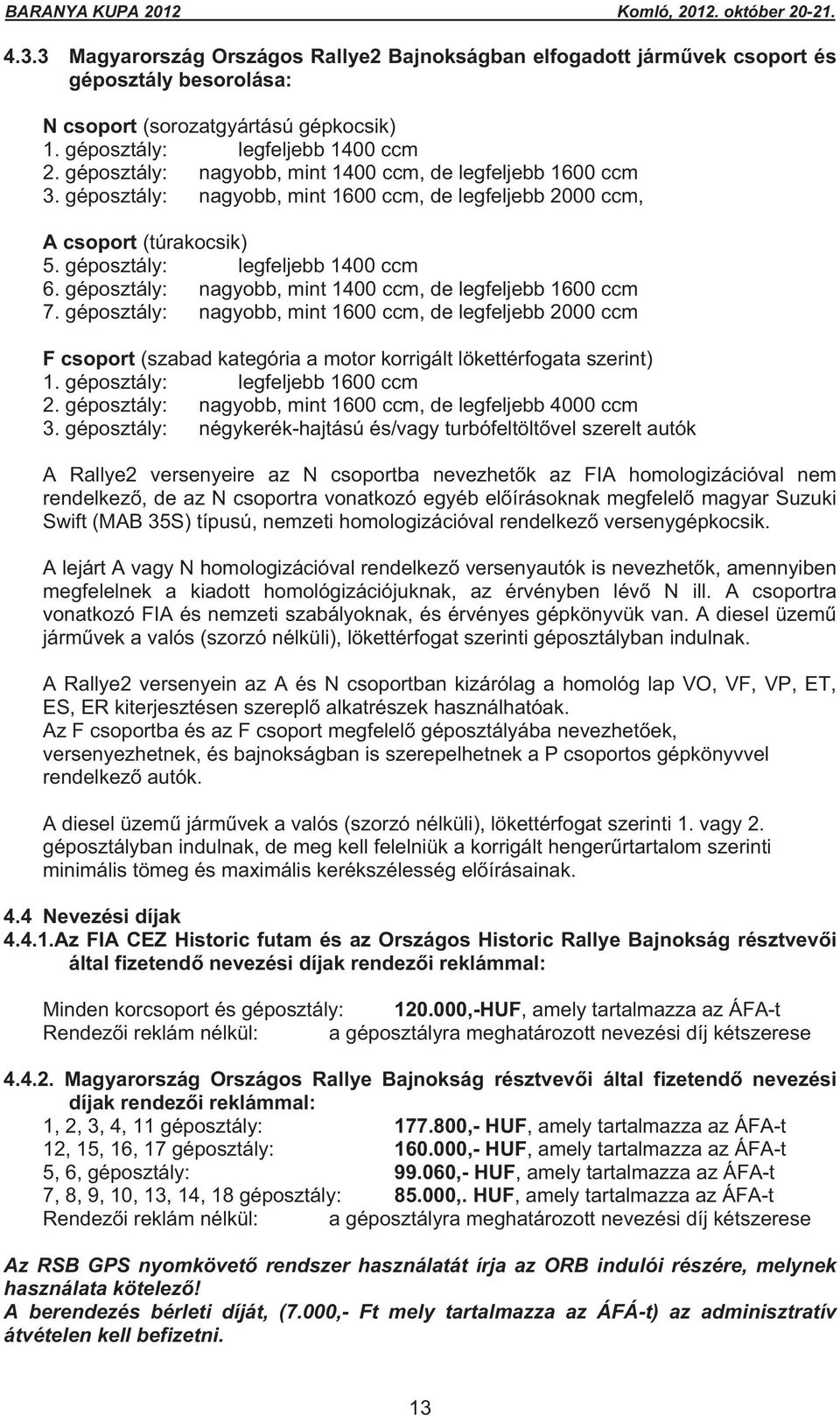géposztály: nagyobb, mint 1400 ccm, de legfeljebb 1600 ccm 7. géposztály: nagyobb, mint 1600 ccm, de legfeljebb 2000 ccm F csoport (szabad kategória a motor korrigált lökettérfogata szerint) 1.