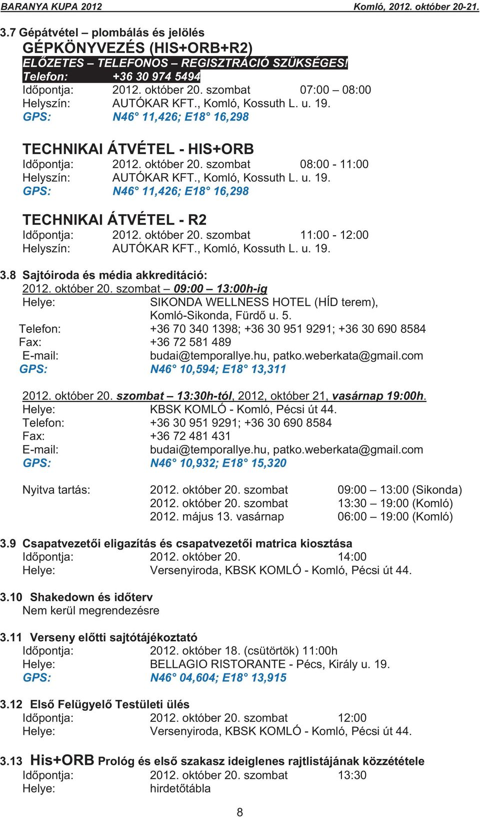 , Komló, Kossuth L. u. 19. GPS: N46 11,426; E18 16,298 TECHNIKAI ÁTVÉTEL - R2 Id pontja: 2012. október 20. szombat 11:00-12:00 Helyszín: AUTÓKAR KFT., Komló, Kossuth L. u. 19. 3.