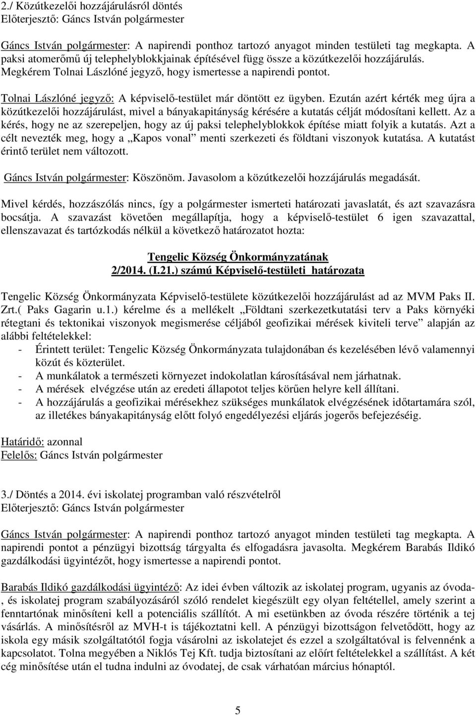 Tolnai Lászlóné jegyző: A -testület már döntött ez ügyben. Ezután azért kérték meg újra a közútkezelői hozzájárulást, mivel a bányakapitányság kérésére a kutatás célját módosítani kellett.