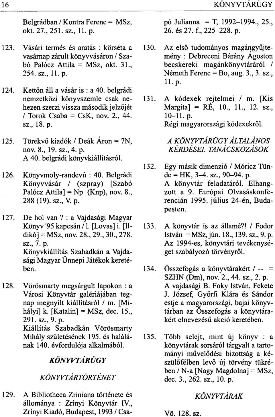 , 19. sz., 4. p. A 40. belgrádi könyvkiállításról. 126. Könyvmoly-randevú : 40. Belgrádi Könyvvásár / (szpray) [Szabó Palócz Attila] = Np (Knp), nov. 8., 288(19). sz.,v. p. 127. De hol van?