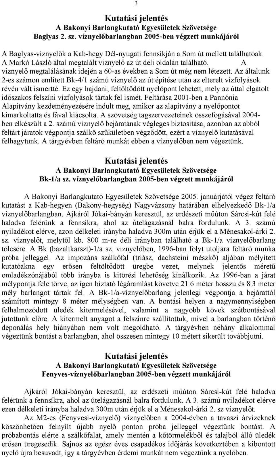 Az általunk 2-es számon említett Bk-4/1 számú víznyelő az út építése után az elterelt vízfolyások révén vált ismertté.