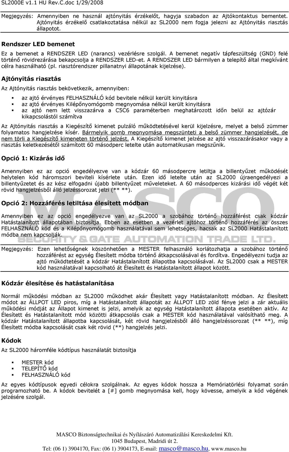 A bemenet negatív tápfeszültség (GND) felé történő rövidrezárása bekapcsolja a RENDSZER LED-et. A RENDSZER LED bármilyen a telepítő által megkívánt célra használható (pl.