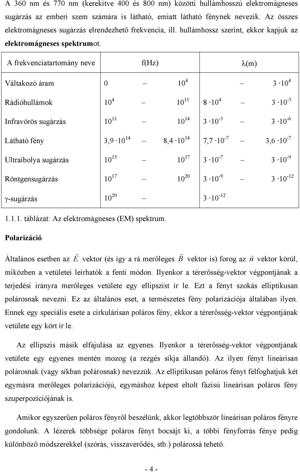 A frekvenciatartomány neve f(hz) λ(m) Váltakozó áram Rádióhullámok Infravörös sugárzás Látható fény Ultraibolya sugárzás Röntgensugárzás γ-sugárzás 0 10 4 10 4 10 11 10 11 10 14 3,9 10 14 8,4 10 14