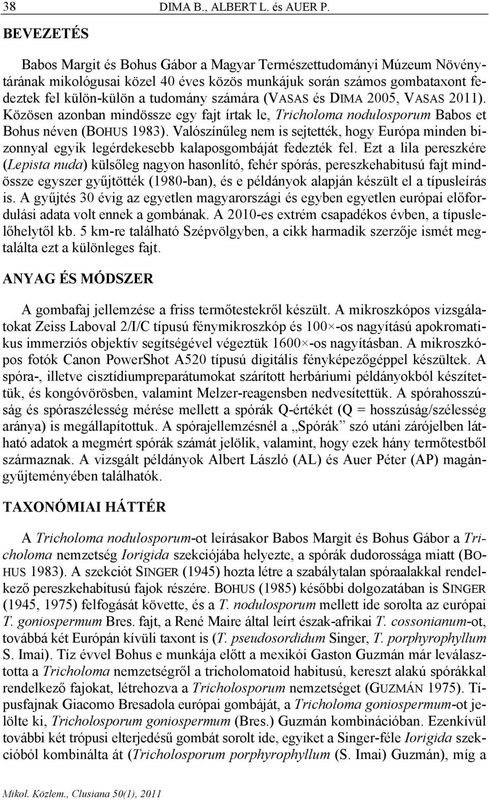 (VASAS és DIMA 2005, VASAS 2011). Közösen azonban mindössze egy fajt írtak le, Tricholoma nodulosporum Babos et Bohus néven (BOHUS 1983).