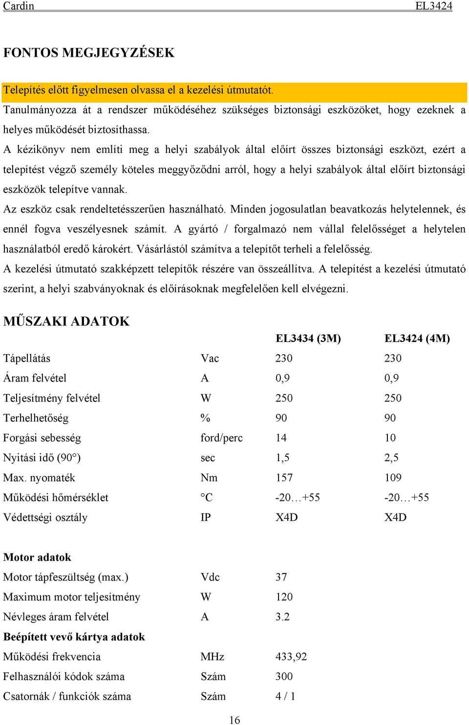 eszközök telepítve vannak. Az eszköz csak rendeltetésszerűen használható. Minden jogosulatlan beavatkozás helytelennek, és ennél fogva veszélyesnek számít.