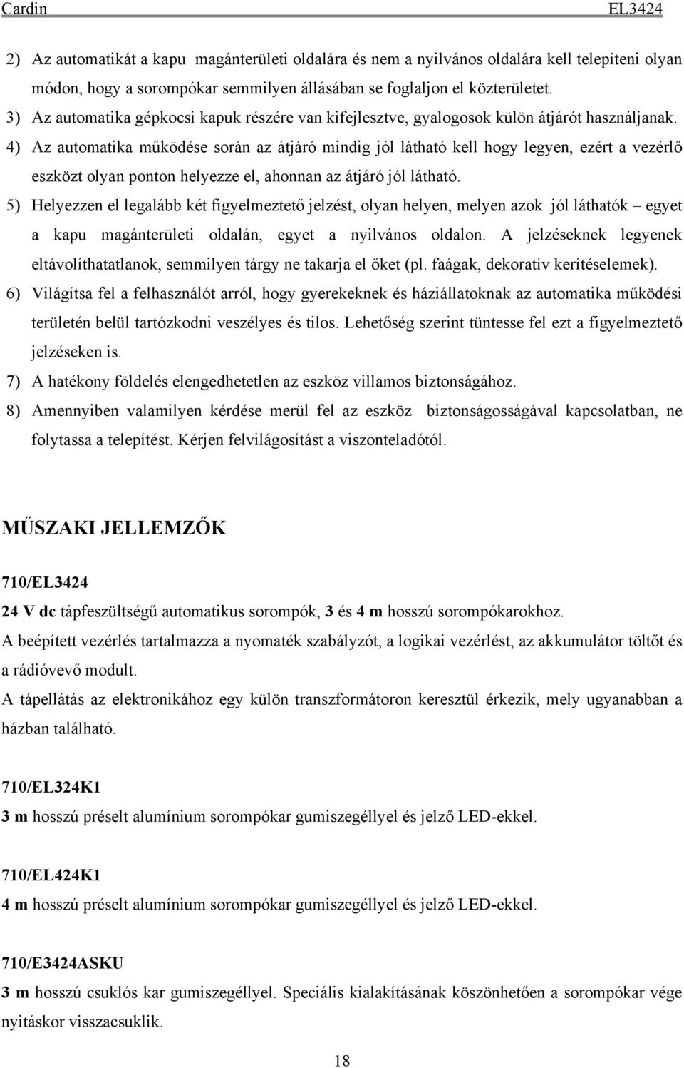 4) Az automatika működése során az átjáró mindig jól látható kell hogy legyen, ezért a vezérlő eszközt olyan ponton helyezze el, ahonnan az átjáró jól látható.