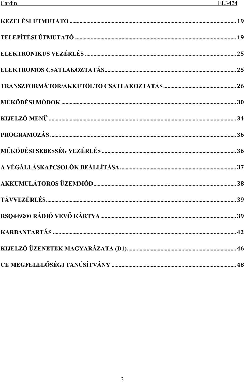 .. 36 MŰKÖDÉSI SEBESSÉG VEZÉRLÉS... 36 A VÉGÁLLÁSKAPCSOLÓK BEÁLLÍTÁSA... 37 AKKUMULÁTOROS ÜZEMMÓD... 38 TÁVVEZÉRLÉS.