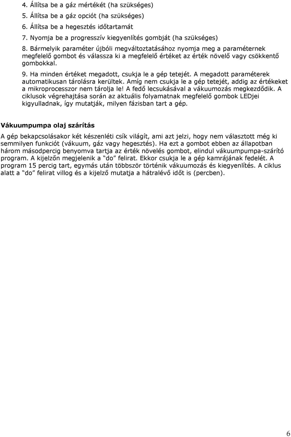 Ha minden értéket megadott, csukja le a gép tetejét. A megadott paraméterek automatikusan tárolásra kerültek. Amíg nem csukja le a gép tetejét, addig az értékeket a mikroprocesszor nem tárolja le!