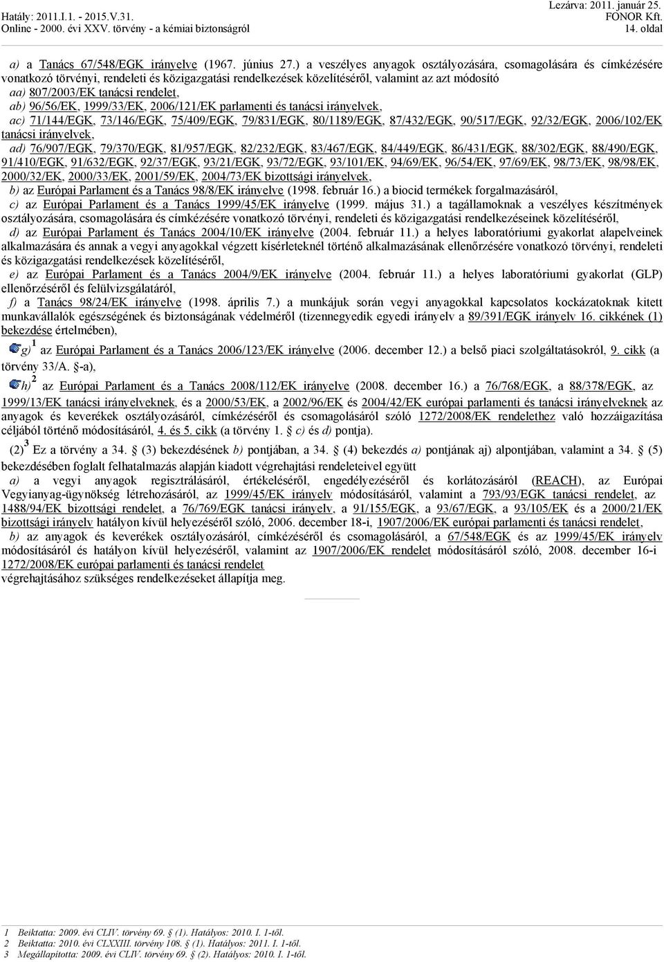 rendelet, ab) 96/56/EK, 1999/33/EK, 2006/121/EK parlamenti és tanácsi irányelvek, ac) 71/144/EGK, 73/146/EGK, 75/409/EGK, 79/831/EGK, 80/1189/EGK, 87/432/EGK, 90/517/EGK, 92/32/EGK, 2006/102/EK