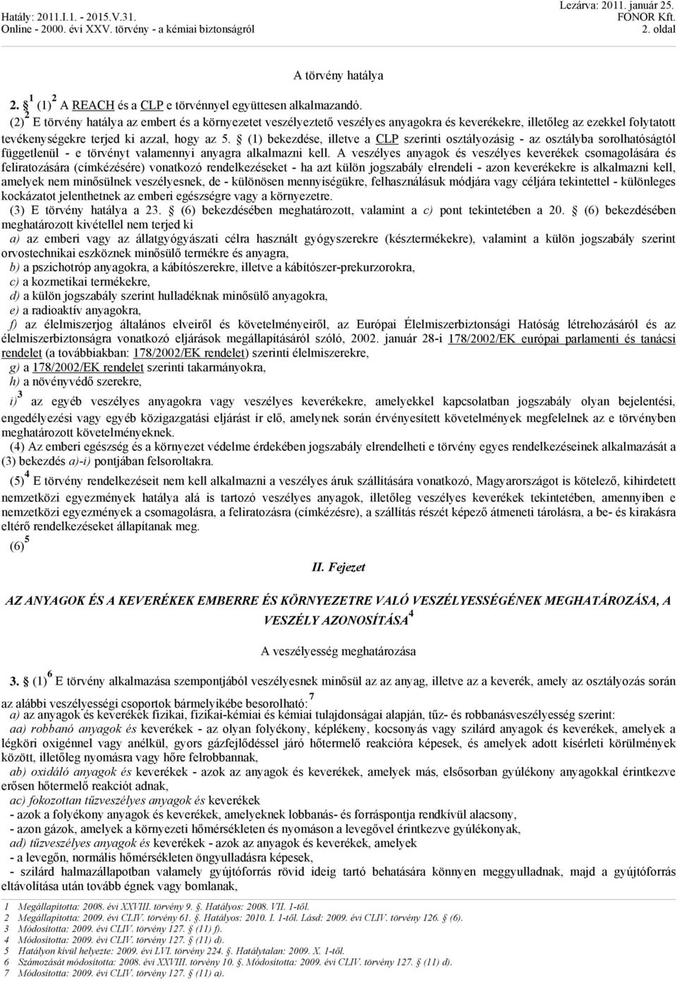 (1) bekezdése, illetve a CLP szerinti osztályozásig - az osztályba sorolhatóságtól függetlenül - e törvényt valamennyi anyagra alkalmazni kell.