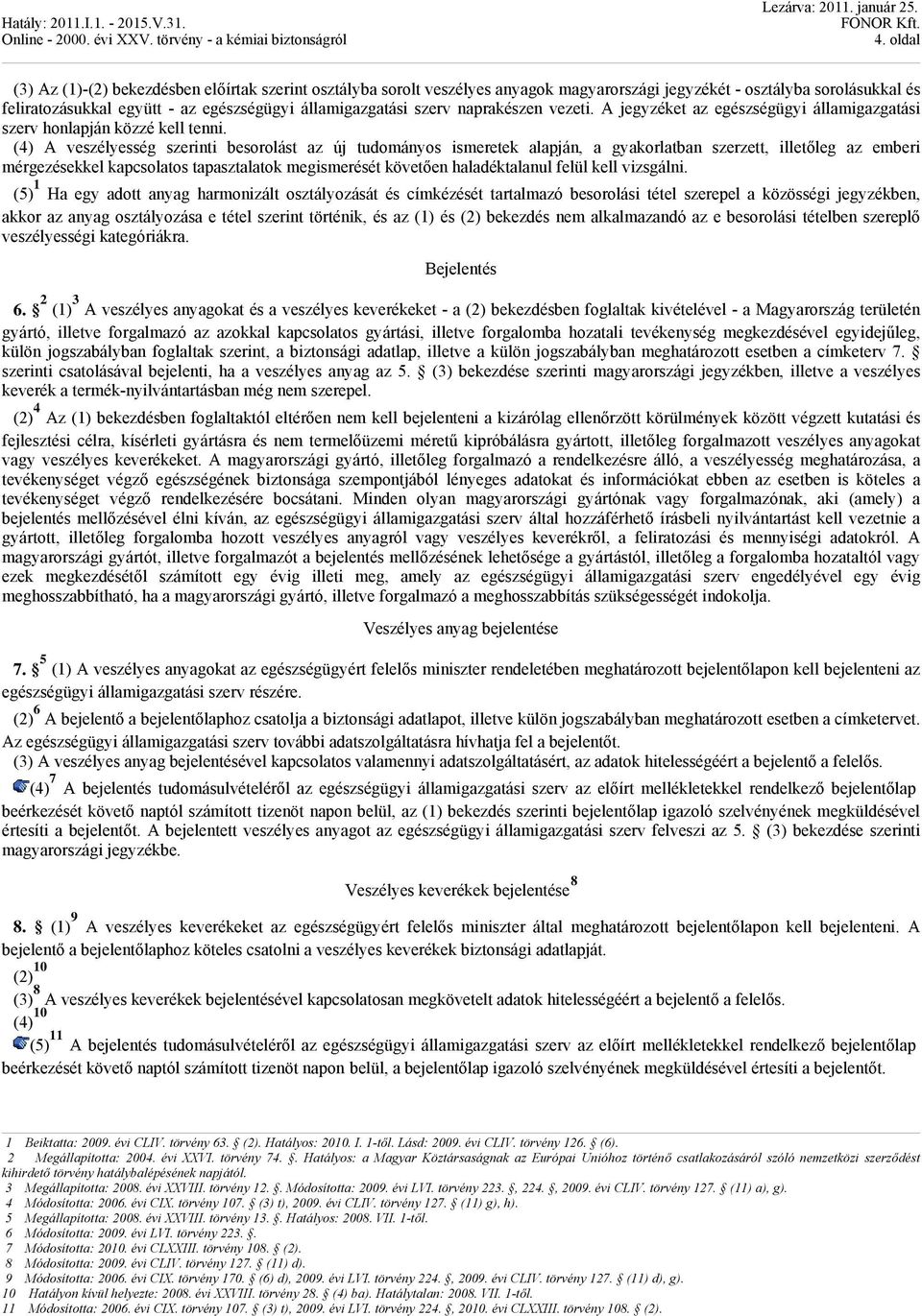 (4) A veszélyesség szerinti besorolást az új tudományos ismeretek alapján, a gyakorlatban szerzett, illetőleg az emberi mérgezésekkel kapcsolatos tapasztalatok megismerését követően haladéktalanul