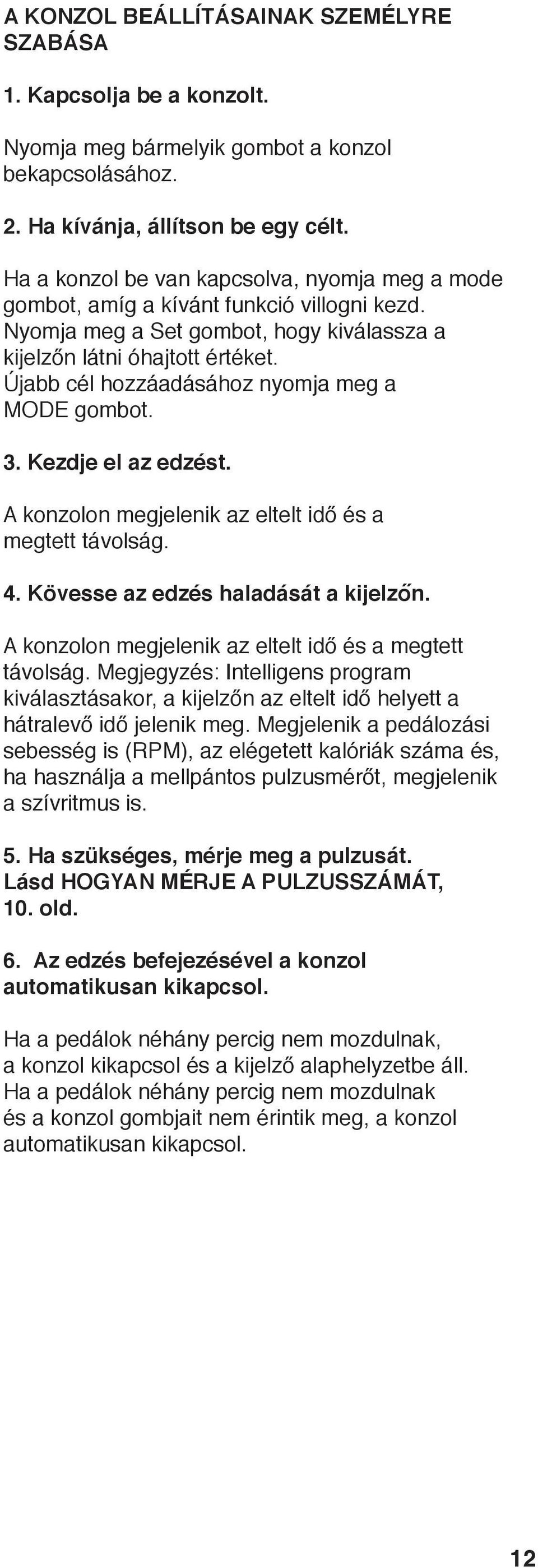 Újabb cél hozzáadásához nyomja meg a MODE gombot. 3. Kezdje el az edzést. A konzolon megjelenik az eltelt idő és a megtett távolság. 4. Kövesse az edzés haladását a kijelzőn.