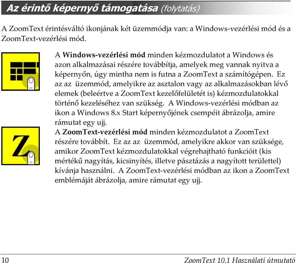 Ez az az üzemmód, amelyikre az asztalon vagy az alkalmazásokban lévő elemek (beleértve a ZoomText kezelőfelületét is) kézmozdulatokkal történő kezeléséhez van szükség.