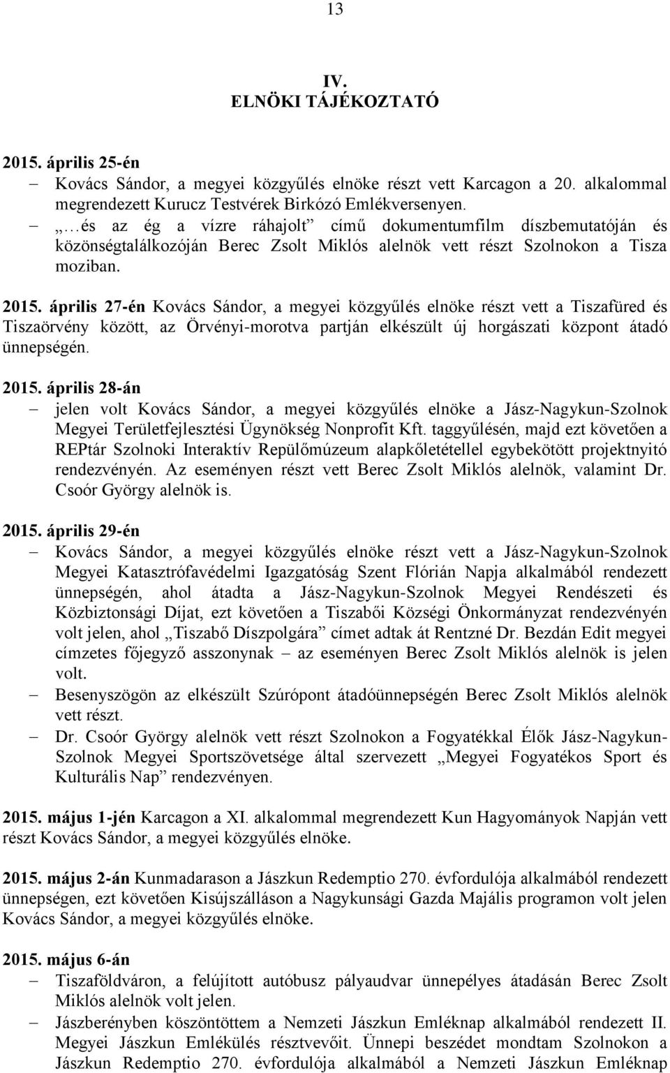 április 27-én Kovács Sándor, a megyei közgyűlés elnöke részt vett a Tiszafüred és Tiszaörvény között, az Örvényi-morotva partján elkészült új horgászati központ átadó ünnepségén. 2015.