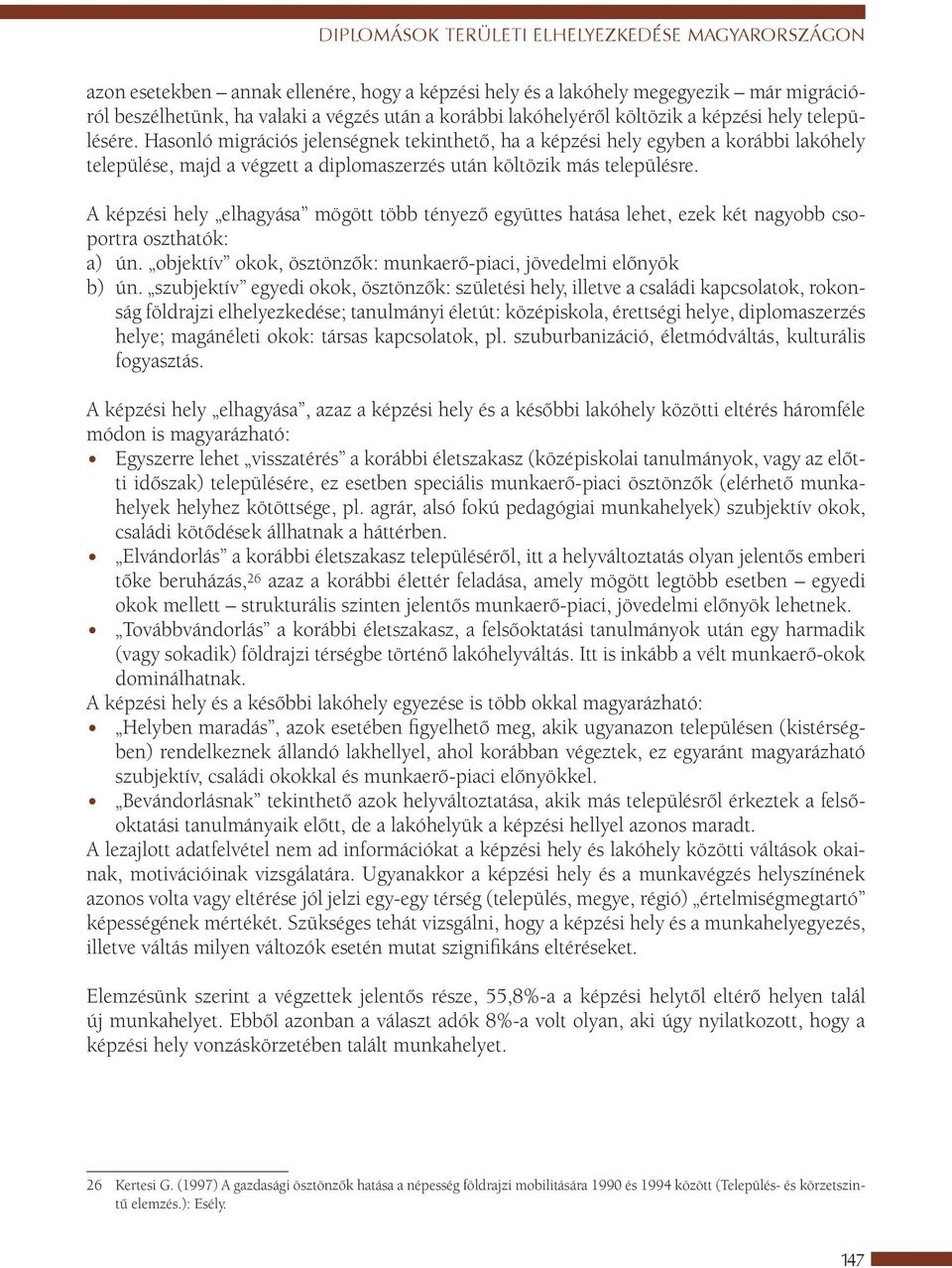 Hasonló migrációs jelenségnek tekinthető, ha a képzési hely egyben a korábbi lakóhely települése, majd a végzett a diplomaszerzés után költözik más településre.