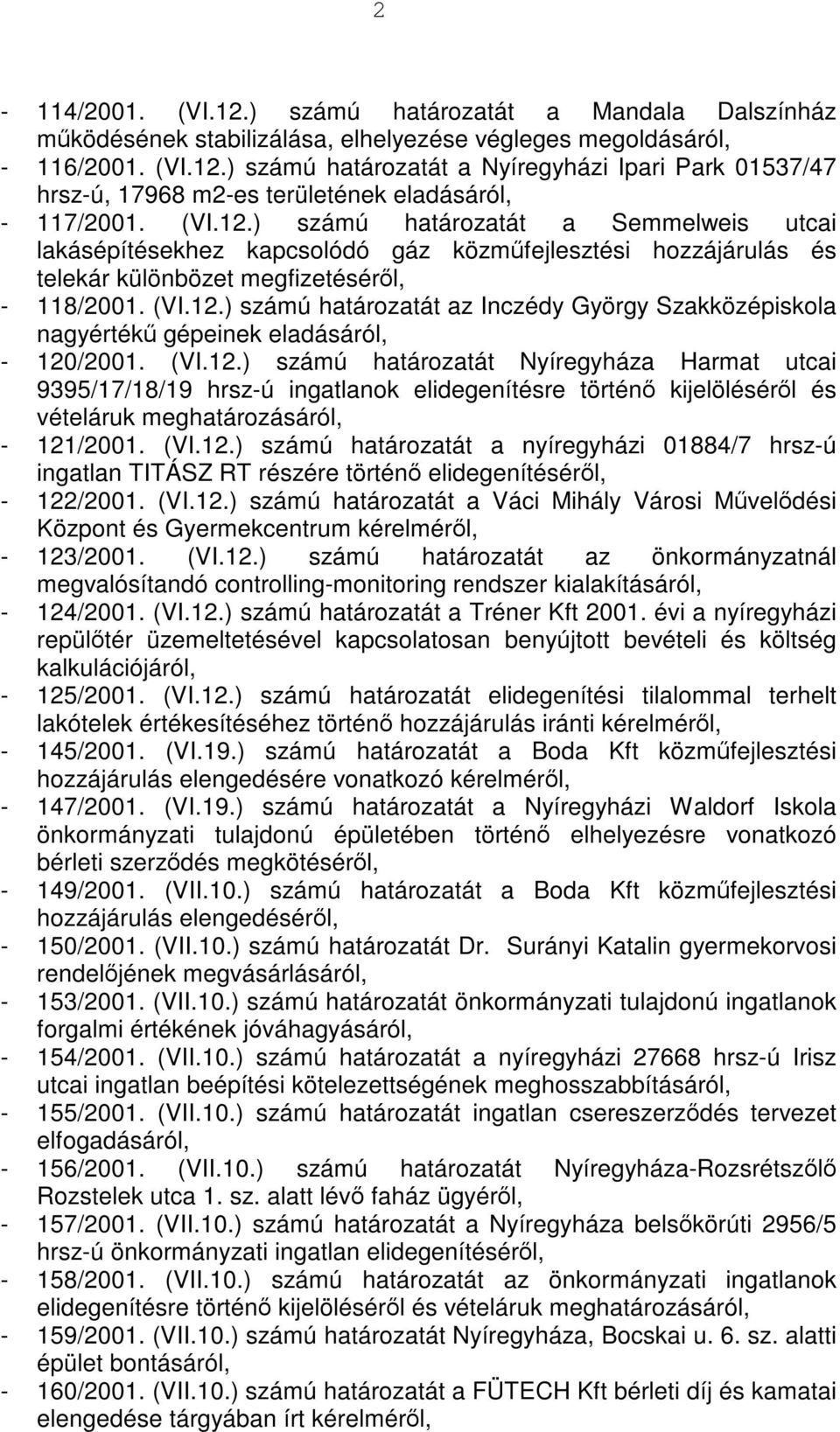 (VI.12.) számú határozatát Nyíregyháza Harmat utcai 9395/17/18/19 hrsz-ú ingatlanok elidegenítésre történő kijelöléséről és vételáruk meghatározásáról, - 121/2001. (VI.12.) számú határozatát a nyíregyházi 01884/7 hrsz-ú ingatlan TITÁSZ RT részére történő elidegenítéséről, - 122/2001.