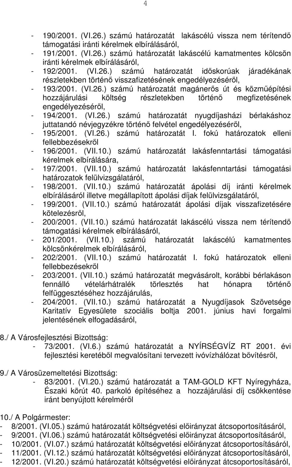 (VI.26.) számú határozatát nyugdíjasházi bérlakáshoz juttatandó névjegyzékre történő felvétel engedélyezéséről, - 195/2001. (VI.26.) számú határozatát I.