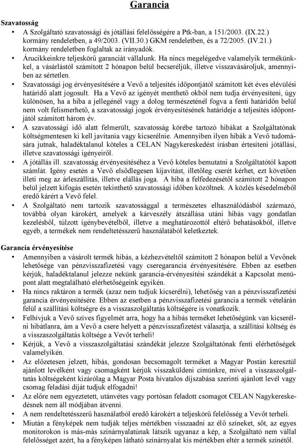 Ha nincs megelégedve valamelyik termékünkkel, a vásárlástól számított 2 hónapon belül becseréljük, illetve visszavásároljuk, amennyiben az sértetlen.