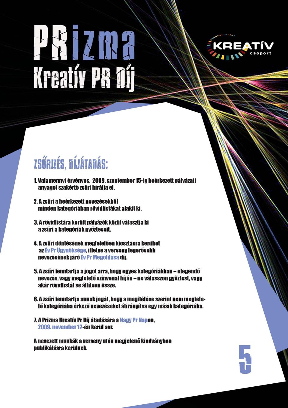 A zsűri döntésének megfelelően kiosztásra kerühet az Év Pr Ügynöksége, illetve a verseny legerősebb nevezésének járó Év Pr Megoldása díj. 5.